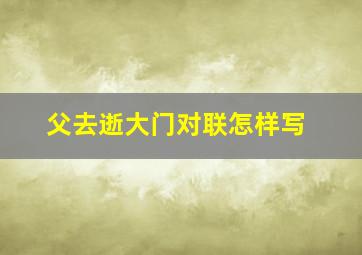 父去逝大门对联怎样写