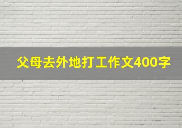 父母去外地打工作文400字