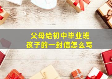 父母给初中毕业班孩子的一封信怎么写