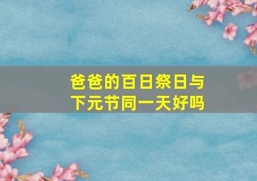 爸爸的百日祭日与下元节同一天好吗