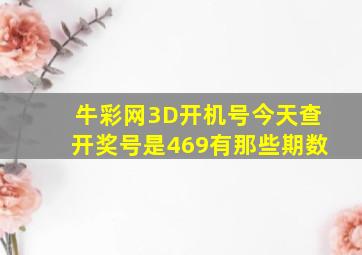 牛彩网3D开机号今天查开奖号是469有那些期数