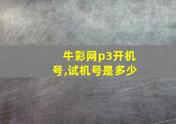 牛彩网p3开机号,试机号是多少