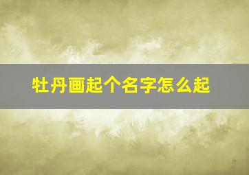 牡丹画起个名字怎么起