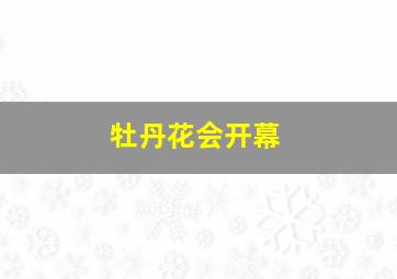 牡丹花会开幕