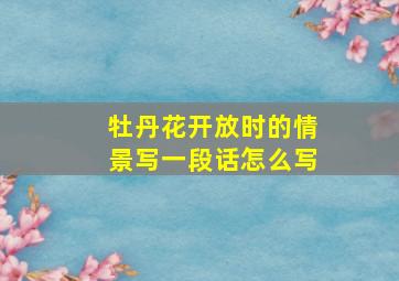 牡丹花开放时的情景写一段话怎么写