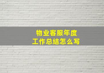 物业客服年度工作总结怎么写