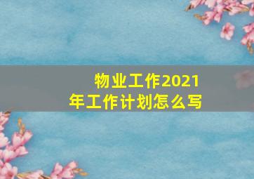 物业工作2021年工作计划怎么写