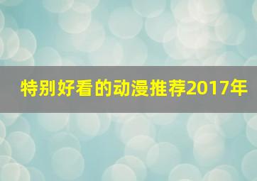 特别好看的动漫推荐2017年