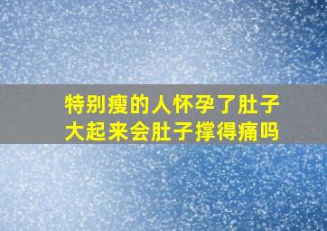 特别瘦的人怀孕了肚子大起来会肚子撑得痛吗