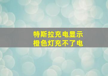 特斯拉充电显示橙色灯充不了电