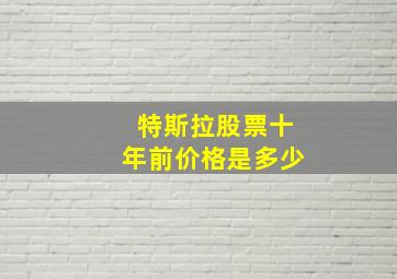 特斯拉股票十年前价格是多少