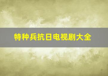 特种兵抗日电视剧大全