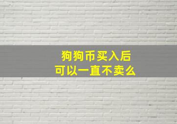 狗狗币买入后可以一直不卖么