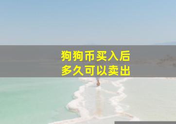 狗狗币买入后多久可以卖出