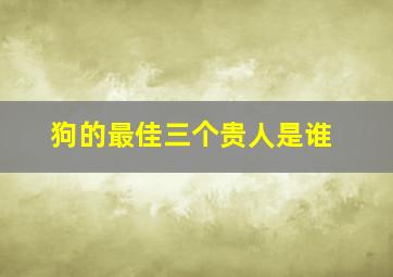 狗的最佳三个贵人是谁