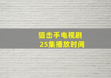 狙击手电视剧25集播放时间