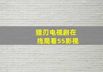 猎刃电视剧在线观看55影视