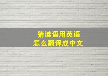 猜谜语用英语怎么翻译成中文