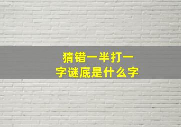 猜错一半打一字谜底是什么字