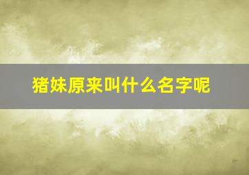 猪妹原来叫什么名字呢