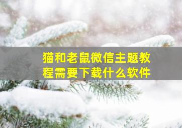 猫和老鼠微信主题教程需要下载什么软件