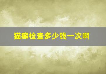 猫癣检查多少钱一次啊