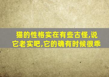 猫的性格实在有些古怪,说它老实吧,它的确有时候很乖