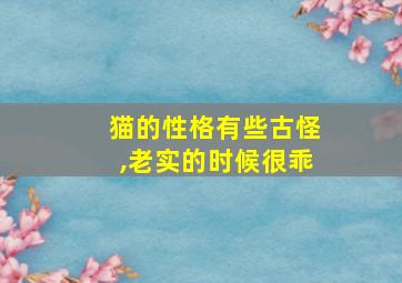 猫的性格有些古怪,老实的时候很乖