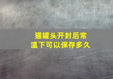 猫罐头开封后常温下可以保存多久