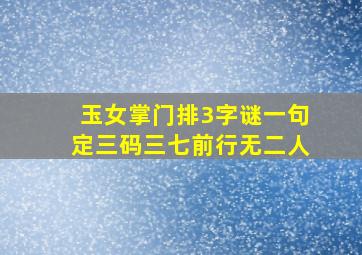 玉女掌门排3字谜一句定三码三七前行无二人