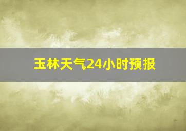 玉林天气24小时预报