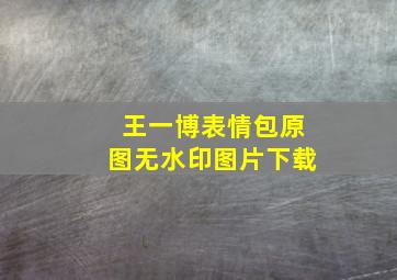 王一博表情包原图无水印图片下载