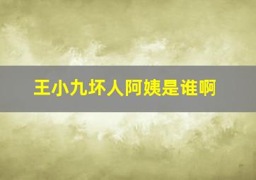 王小九坏人阿姨是谁啊