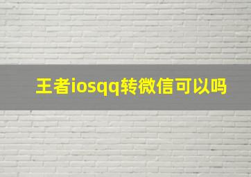 王者iosqq转微信可以吗