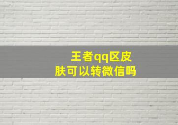 王者qq区皮肤可以转微信吗