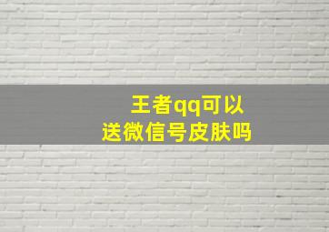 王者qq可以送微信号皮肤吗