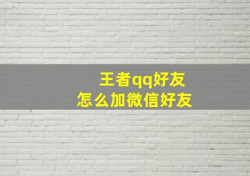 王者qq好友怎么加微信好友