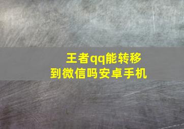 王者qq能转移到微信吗安卓手机