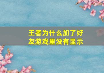 王者为什么加了好友游戏里没有显示