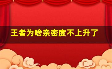 王者为啥亲密度不上升了