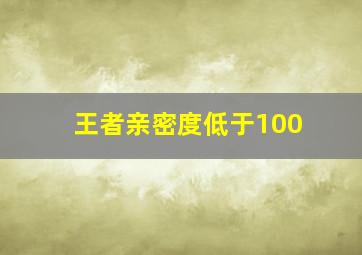 王者亲密度低于100