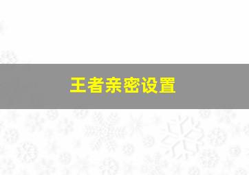 王者亲密设置