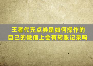 王者代充点券是如何操作的自己的微信上会有转账记录吗