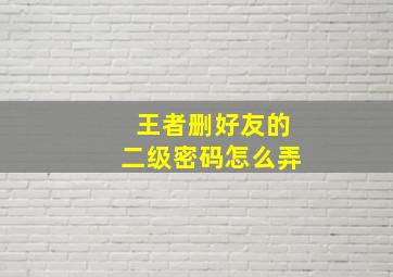 王者删好友的二级密码怎么弄