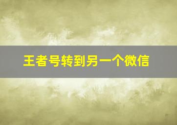 王者号转到另一个微信