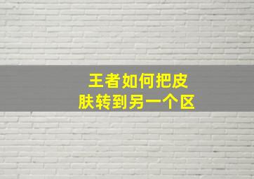 王者如何把皮肤转到另一个区