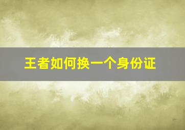 王者如何换一个身份证