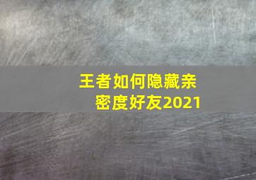 王者如何隐藏亲密度好友2021