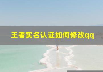 王者实名认证如何修改qq