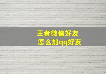 王者微信好友怎么加qq好友